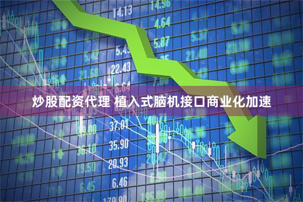 炒股配资代理 植入式脑机接口商业化加速