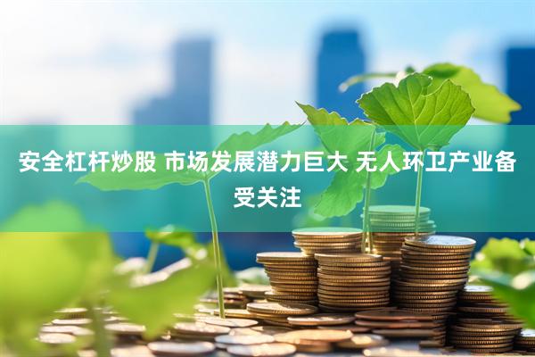 安全杠杆炒股 市场发展潜力巨大 无人环卫产业备受关注