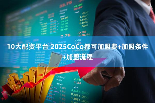 10大配资平台 2025CoCo都可加盟费+加盟条件+加盟流程