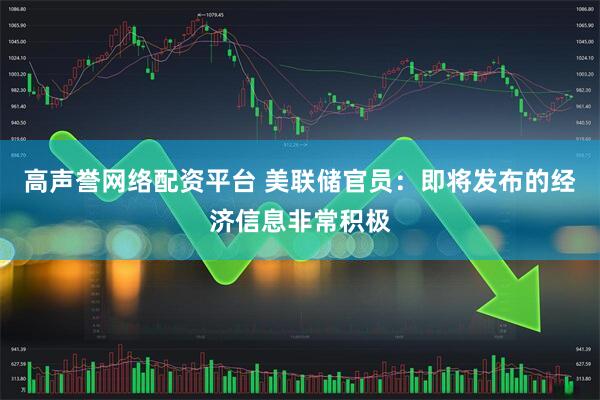 高声誉网络配资平台 美联储官员：即将发布的经济信息非常积极