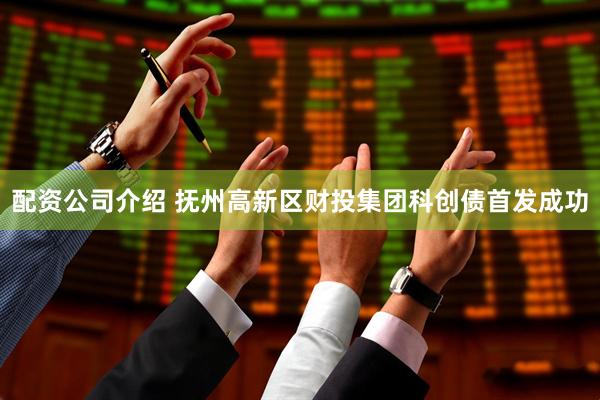 配资公司介绍 抚州高新区财投集团科创债首发成功