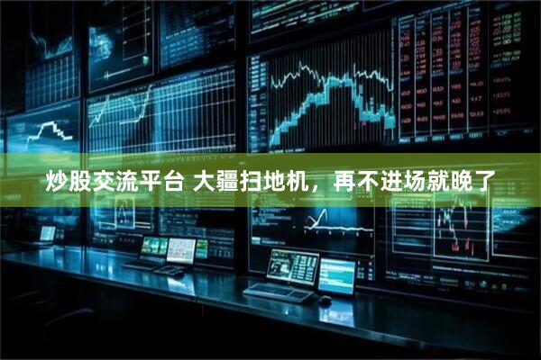 炒股交流平台 大疆扫地机，再不进场就晚了