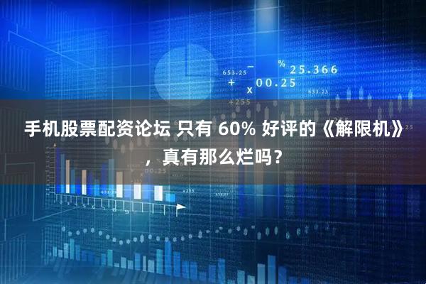 手机股票配资论坛 只有 60% 好评的《解限机》，真有那么烂吗？