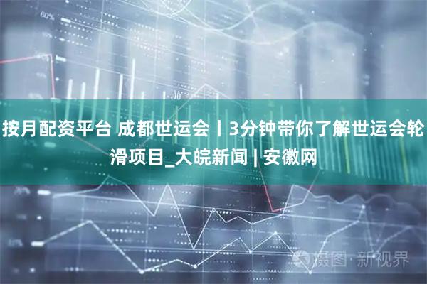 按月配资平台 成都世运会丨3分钟带你了解世运会轮滑项目_大皖新闻 | 安徽网